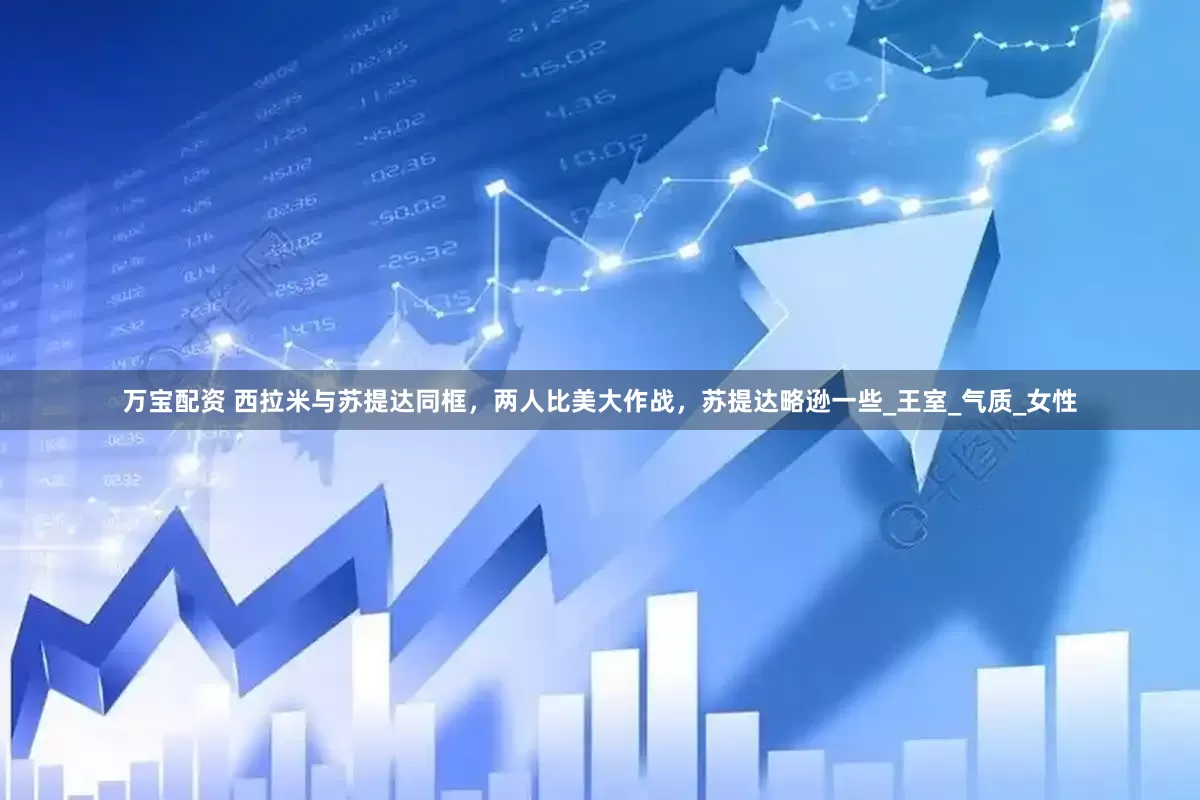 万宝配资 西拉米与苏提达同框，两人比美大作战，苏提达略逊一些_王室_气质_女性