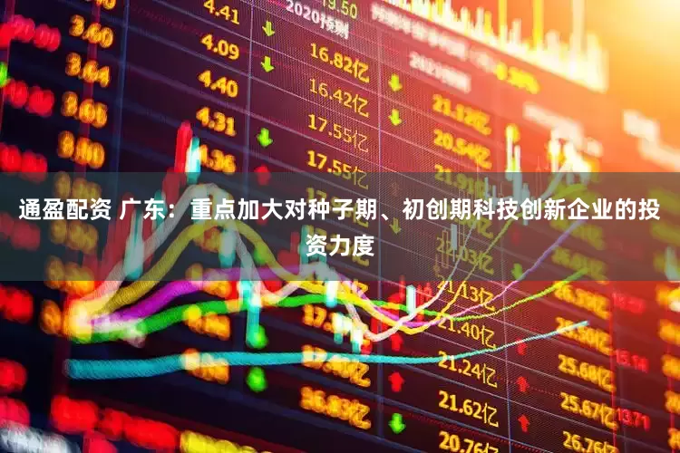 通盈配资 广东：重点加大对种子期、初创期科技创新企业的投资力度