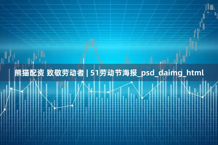 熊猫配资 致敬劳动者 | 51劳动节海报_psd_daimg_html