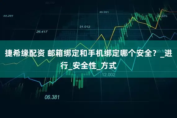 捷希缘配资 邮箱绑定和手机绑定哪个安全？_进行_安全性_方式