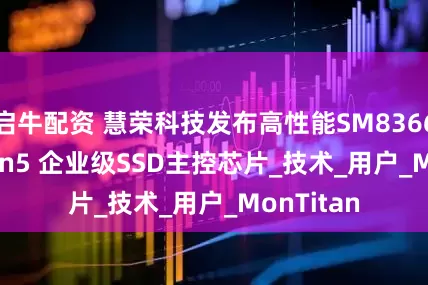 启牛配资 慧荣科技发布高性能SM8366 PCIe Gen5 企业级SSD主控芯片_技术_用户_MonTitan