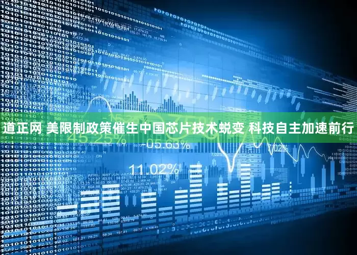 道正网 美限制政策催生中国芯片技术蜕变 科技自主加速前行