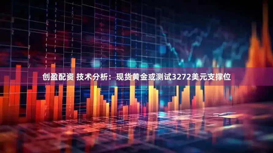 创盈配资 技术分析：现货黄金或测试3272美元支撑位