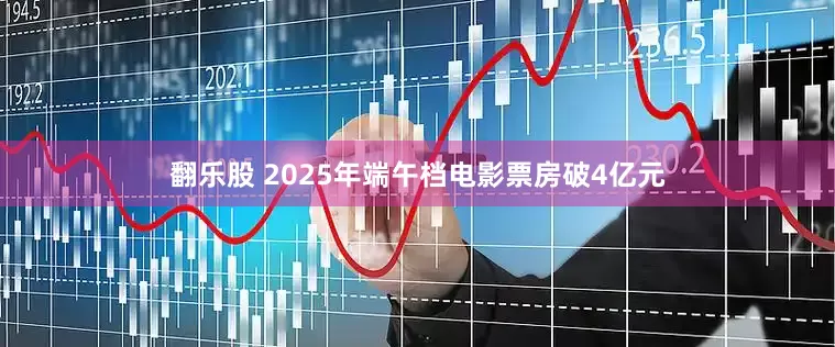 翻乐股 2025年端午档电影票房破4亿元