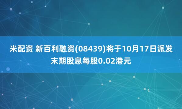 米配资 新百利融资(08439)将于10月17日派发末期股息每股0.02港元
