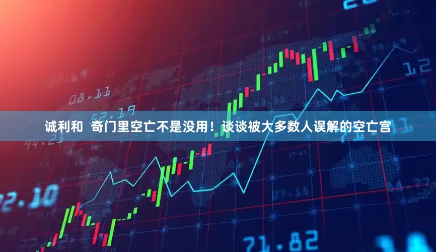 诚利和  奇门里空亡不是没用！谈谈被大多数人误解的空亡宫