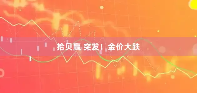 拾贝赢 突发！金价大跌