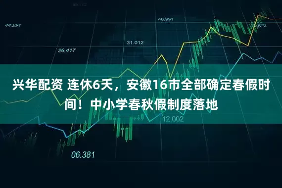 兴华配资 连休6天，安徽16市全部确定春假时间！中小学春秋假制度落地