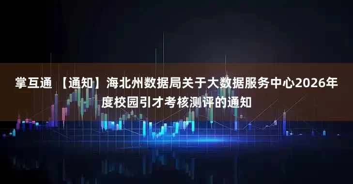 掌互通 【通知】海北州数据局关于大数据服务中心2026年度校园引才考核测评的通知
