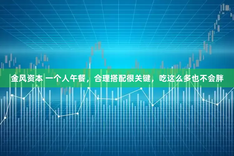 金风资本 一个人午餐，合理搭配很关键，吃这么多也不会胖