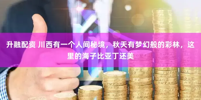 升融配资 川西有一个人间秘境，秋天有梦幻般的彩林，这里的海子比亚丁还美
